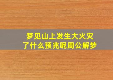 梦见山上发生大火灾了什么预兆呢周公解梦