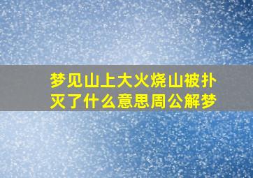 梦见山上大火烧山被扑灭了什么意思周公解梦