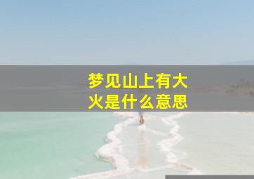 梦见山上有大火是什么意思