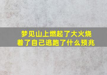 梦见山上燃起了大火烧着了自己逃跑了什么预兆