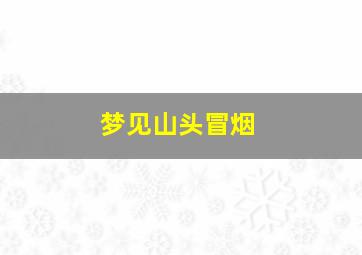 梦见山头冒烟