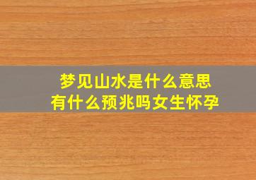 梦见山水是什么意思有什么预兆吗女生怀孕