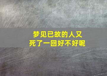 梦见已故的人又死了一回好不好呢