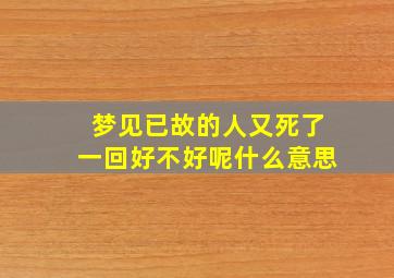 梦见已故的人又死了一回好不好呢什么意思