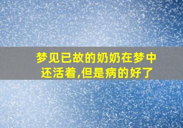 梦见已故的奶奶在梦中还活着,但是病的好了