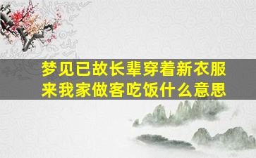 梦见已故长辈穿着新衣服来我家做客吃饭什么意思