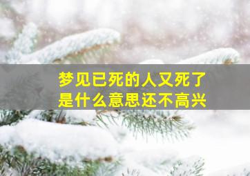 梦见已死的人又死了是什么意思还不高兴