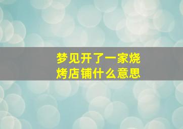 梦见开了一家烧烤店铺什么意思