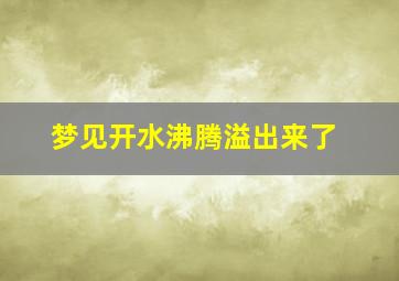 梦见开水沸腾溢出来了