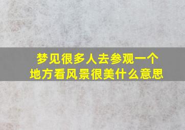 梦见很多人去参观一个地方看风景很美什么意思