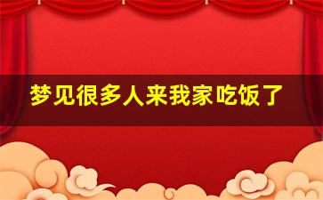 梦见很多人来我家吃饭了