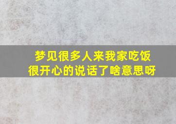 梦见很多人来我家吃饭很开心的说话了啥意思呀