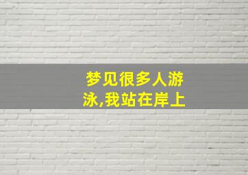 梦见很多人游泳,我站在岸上