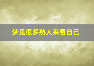 梦见很多熟人来看自己