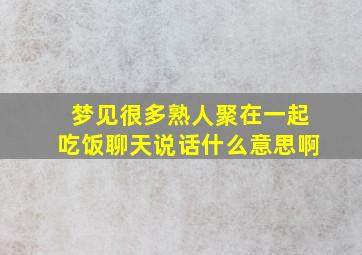 梦见很多熟人聚在一起吃饭聊天说话什么意思啊