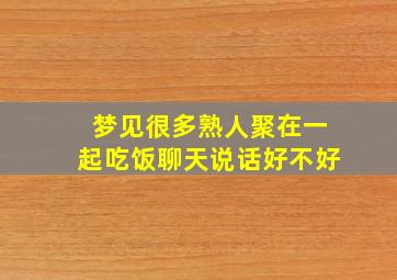 梦见很多熟人聚在一起吃饭聊天说话好不好