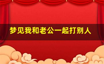 梦见我和老公一起打别人