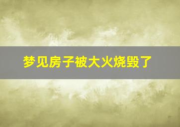 梦见房子被大火烧毁了