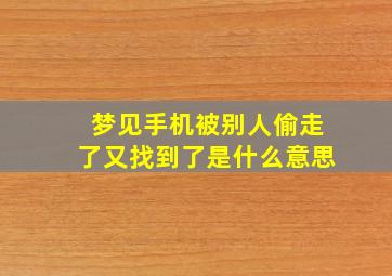 梦见手机被别人偷走了又找到了是什么意思