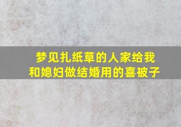 梦见扎纸草的人家给我和媳妇做结婚用的喜被子