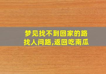 梦见找不到回家的路找人问路,返回吃南瓜