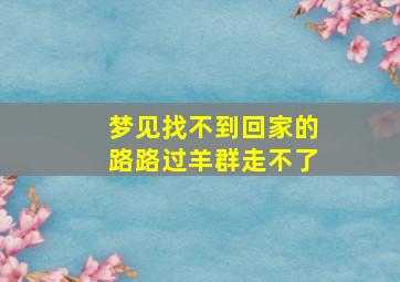 梦见找不到回家的路路过羊群走不了