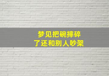 梦见把碗摔碎了还和别人吵架