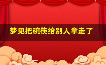 梦见把碗筷给别人拿走了