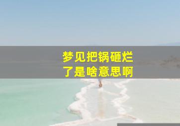 梦见把锅砸烂了是啥意思啊