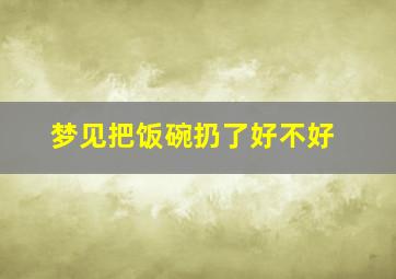 梦见把饭碗扔了好不好