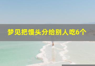 梦见把馒头分给别人吃6个