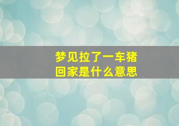 梦见拉了一车猪回家是什么意思