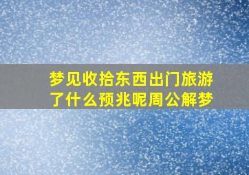 梦见收拾东西出门旅游了什么预兆呢周公解梦