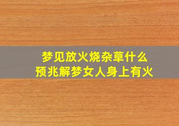 梦见放火烧杂草什么预兆解梦女人身上有火