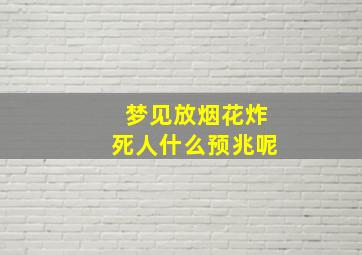 梦见放烟花炸死人什么预兆呢