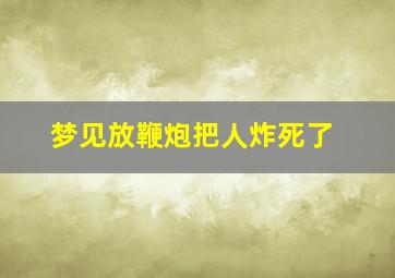 梦见放鞭炮把人炸死了