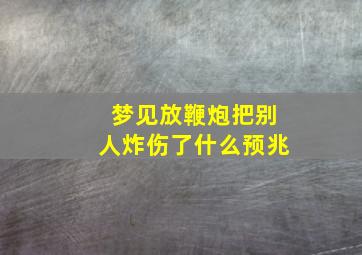 梦见放鞭炮把别人炸伤了什么预兆