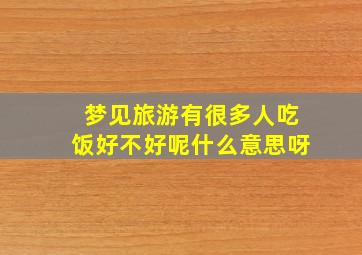 梦见旅游有很多人吃饭好不好呢什么意思呀