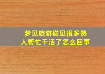 梦见旅游碰见很多熟人帮忙干活了怎么回事