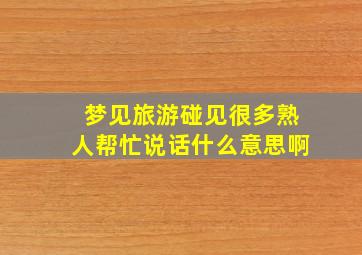 梦见旅游碰见很多熟人帮忙说话什么意思啊