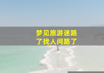 梦见旅游迷路了找人问路了