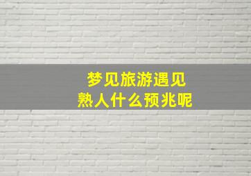 梦见旅游遇见熟人什么预兆呢