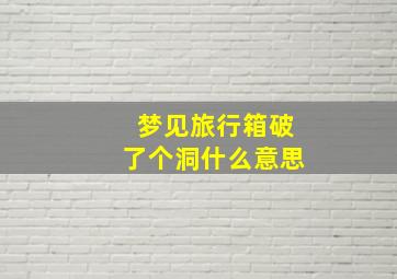 梦见旅行箱破了个洞什么意思