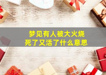 梦见有人被大火烧死了又活了什么意思