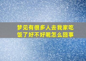 梦见有很多人去我家吃饭了好不好呢怎么回事