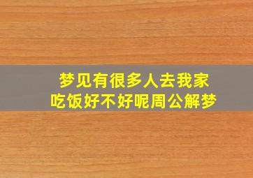 梦见有很多人去我家吃饭好不好呢周公解梦