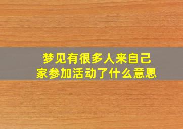 梦见有很多人来自己家参加活动了什么意思