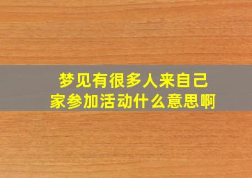 梦见有很多人来自己家参加活动什么意思啊