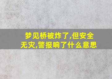 梦见桥被炸了,但安全无灾,警报响了什么意思