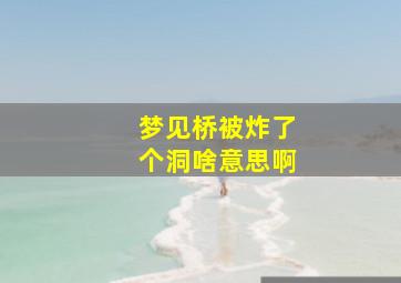 梦见桥被炸了个洞啥意思啊